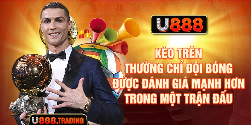 Kèo trên thường chỉ đội bóng được đánh giá mạnh hơn trong một trận đấu.
