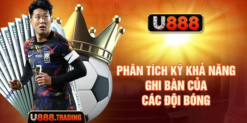 Phân tích kỹ khả năng ghi bàn của các đội bóng