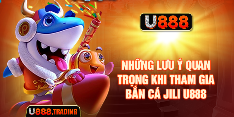 Những lưu ý quan trọng khi tham gia bắn cá JILI U888